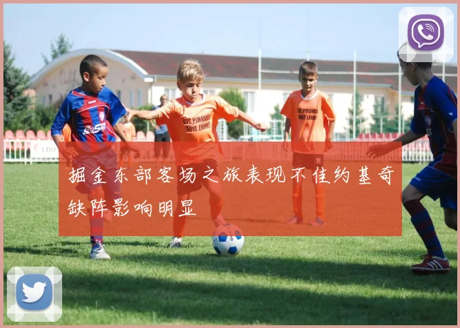 掘金东部客场之旅表现不佳约基奇缺阵影响明显