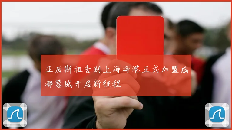 亚历斯祖告别上海海港正式加盟成都蓉城开启新征程