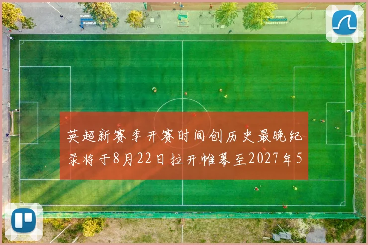英超新赛季开赛时间创历史最晚纪录将于8月22日拉开帷幕至2027年5月30日结束
