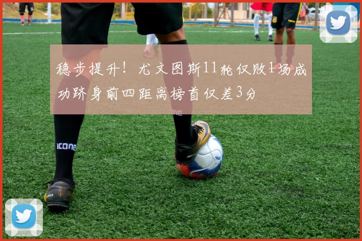 稳步提升！尤文图斯11轮仅败1场成功跻身前四距离榜首仅差3分