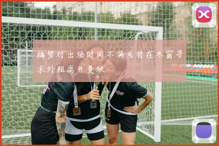 梅努对出场时间不满或将在冬窗寻求外租离开曼联