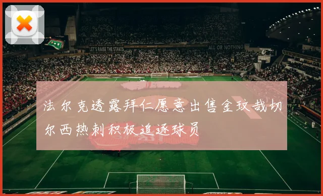 法尔克透露拜仁愿意出售金玟哉切尔西热刺积极追逐球员