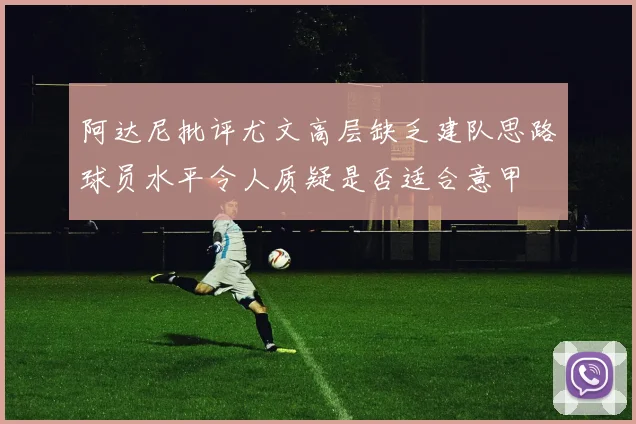 阿达尼批评尤文高层缺乏建队思路球员水平令人质疑是否适合意甲