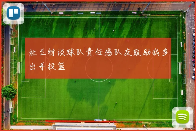 杜兰特谈球队责任感队友鼓励我多出手投篮