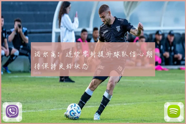 诺尔高：连续零封提升球队信心期待保持良好状态