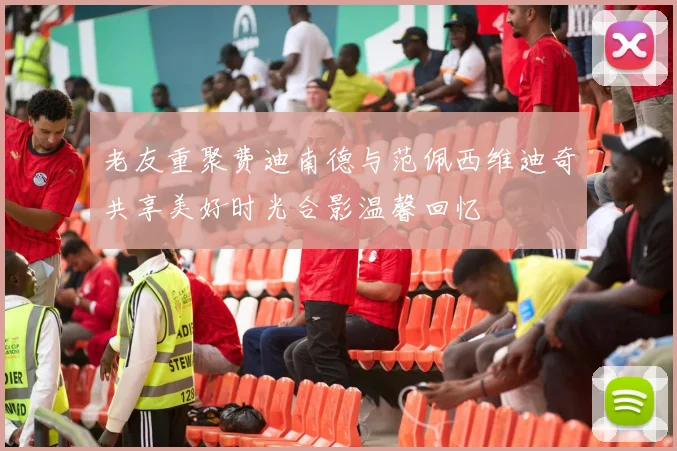 老友重聚费迪南德与范佩西维迪奇共享美好时光合影温馨回忆