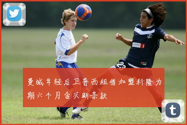 曼城年轻后卫普西租借加盟科隆为期六个月含买断条款