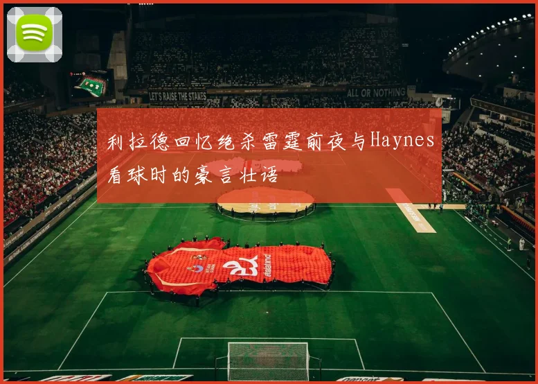 利拉德回忆绝杀雷霆前夜与Haynes看球时的豪言壮语